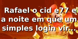 🎰 Rafael, o cid e77 e a noite em que um simples login virou história