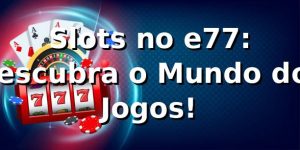Slots no e77: Descubra o Mundo dos Jogos! 🎰